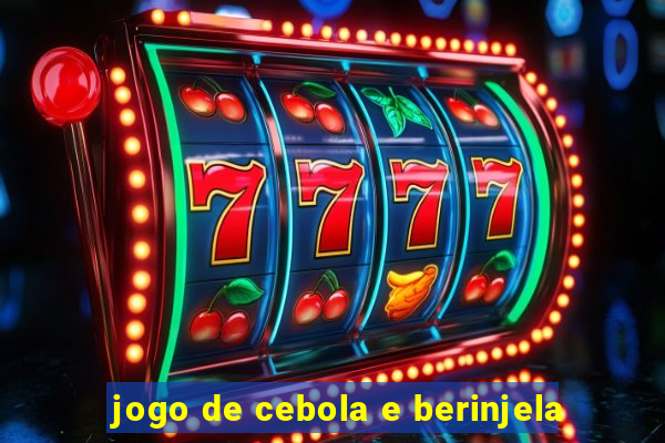 jogo de cebola e berinjela